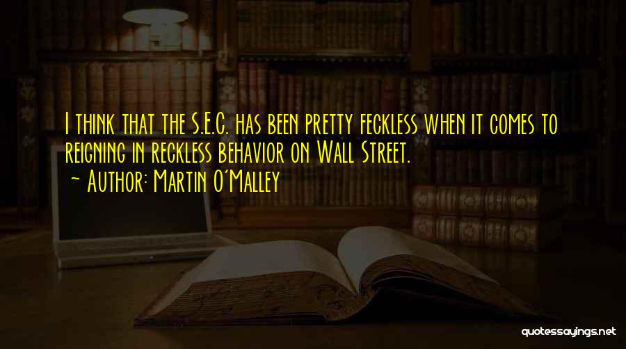 Martin O'Malley Quotes: I Think That The S.e.c. Has Been Pretty Feckless When It Comes To Reigning In Reckless Behavior On Wall Street.