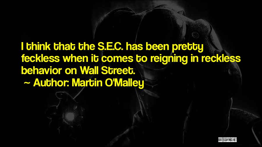 Martin O'Malley Quotes: I Think That The S.e.c. Has Been Pretty Feckless When It Comes To Reigning In Reckless Behavior On Wall Street.