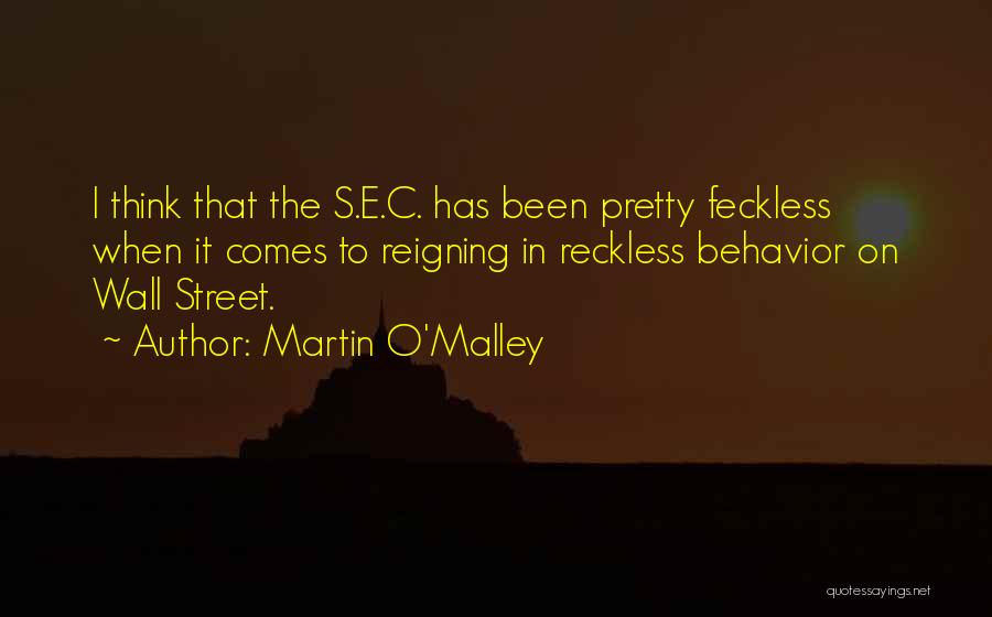 Martin O'Malley Quotes: I Think That The S.e.c. Has Been Pretty Feckless When It Comes To Reigning In Reckless Behavior On Wall Street.