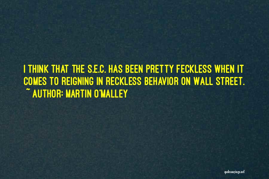 Martin O'Malley Quotes: I Think That The S.e.c. Has Been Pretty Feckless When It Comes To Reigning In Reckless Behavior On Wall Street.