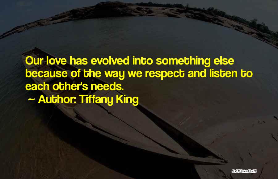 Tiffany King Quotes: Our Love Has Evolved Into Something Else Because Of The Way We Respect And Listen To Each Other's Needs.