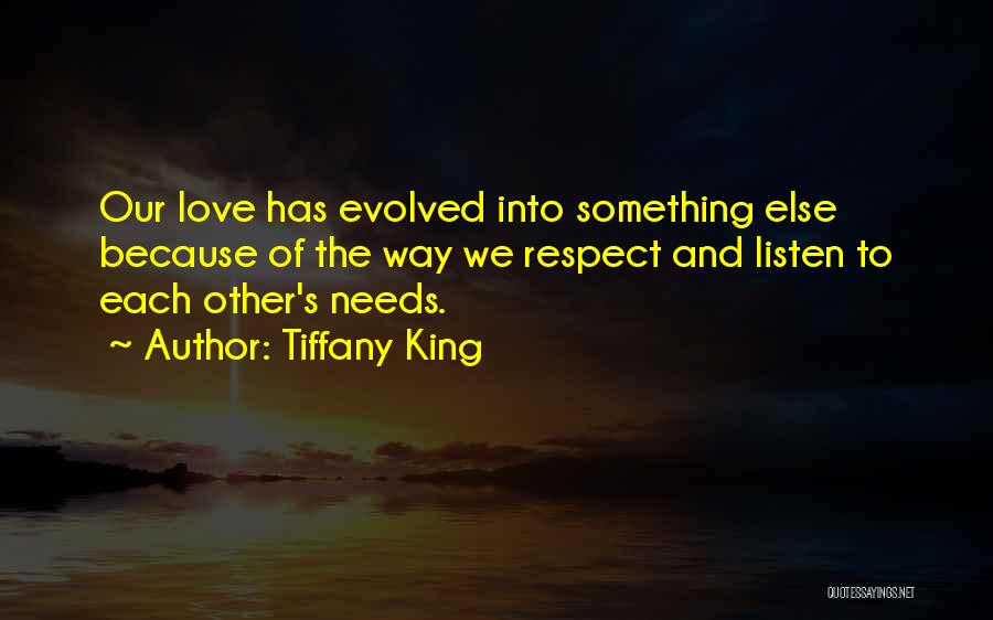 Tiffany King Quotes: Our Love Has Evolved Into Something Else Because Of The Way We Respect And Listen To Each Other's Needs.