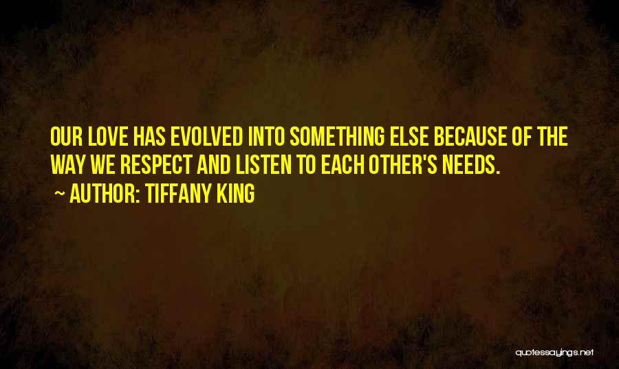 Tiffany King Quotes: Our Love Has Evolved Into Something Else Because Of The Way We Respect And Listen To Each Other's Needs.