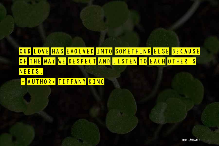 Tiffany King Quotes: Our Love Has Evolved Into Something Else Because Of The Way We Respect And Listen To Each Other's Needs.