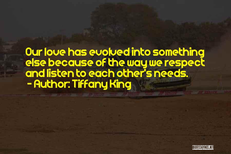 Tiffany King Quotes: Our Love Has Evolved Into Something Else Because Of The Way We Respect And Listen To Each Other's Needs.
