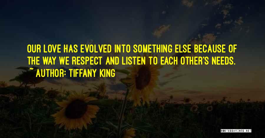 Tiffany King Quotes: Our Love Has Evolved Into Something Else Because Of The Way We Respect And Listen To Each Other's Needs.