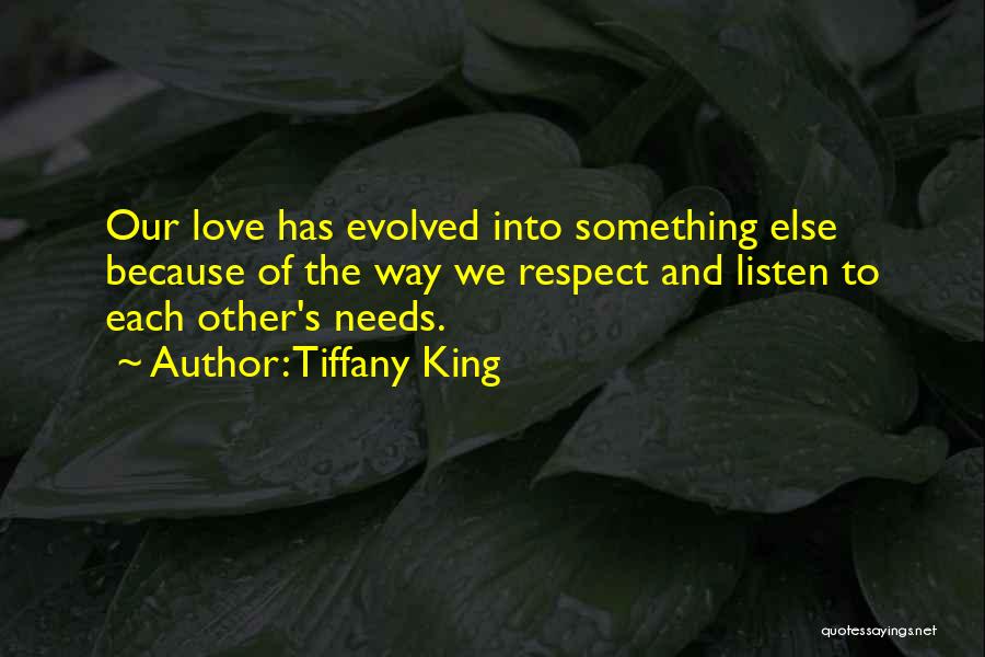 Tiffany King Quotes: Our Love Has Evolved Into Something Else Because Of The Way We Respect And Listen To Each Other's Needs.