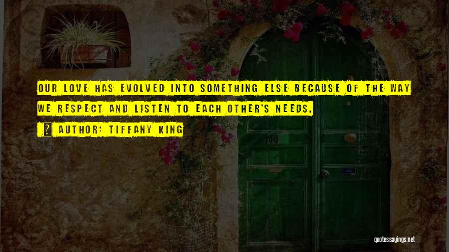 Tiffany King Quotes: Our Love Has Evolved Into Something Else Because Of The Way We Respect And Listen To Each Other's Needs.