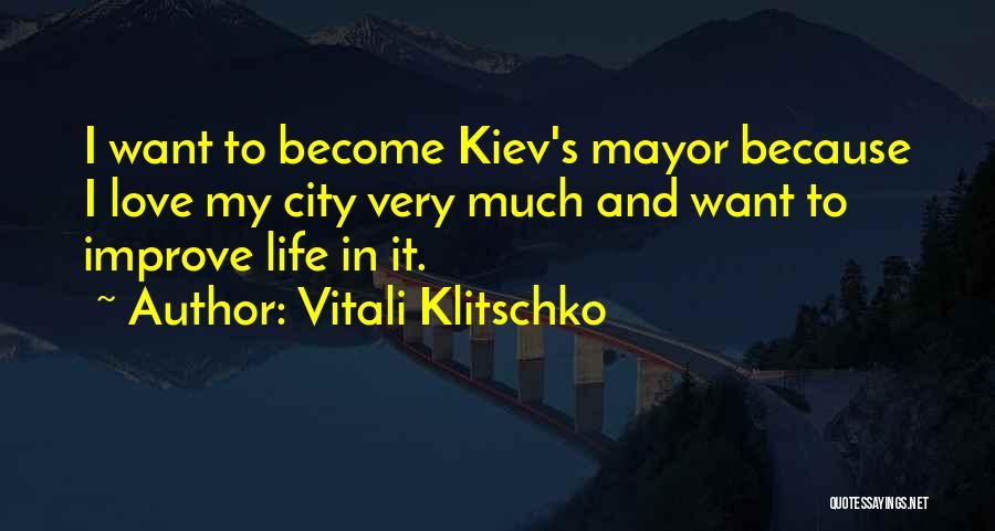 Vitali Klitschko Quotes: I Want To Become Kiev's Mayor Because I Love My City Very Much And Want To Improve Life In It.