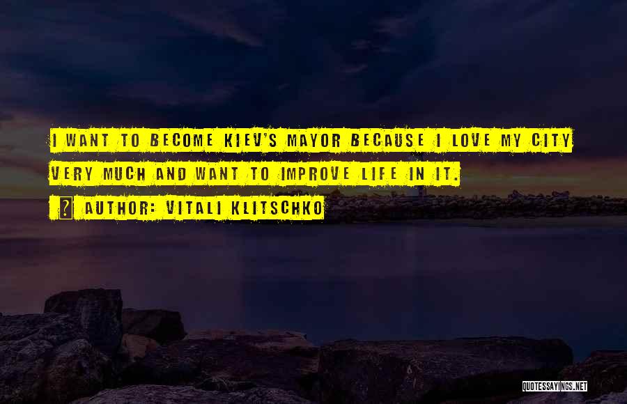 Vitali Klitschko Quotes: I Want To Become Kiev's Mayor Because I Love My City Very Much And Want To Improve Life In It.