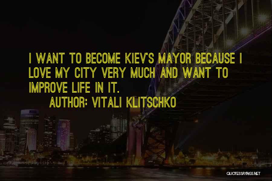 Vitali Klitschko Quotes: I Want To Become Kiev's Mayor Because I Love My City Very Much And Want To Improve Life In It.