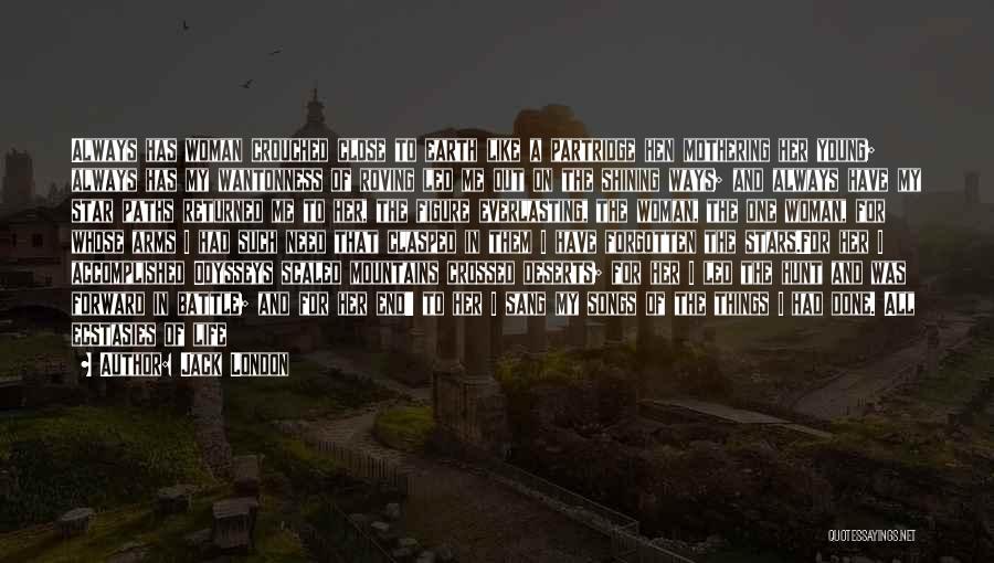 Jack London Quotes: Always Has Woman Crouched Close To Earth Like A Partridge Hen Mothering Her Young; Always Has My Wantonness Of Roving