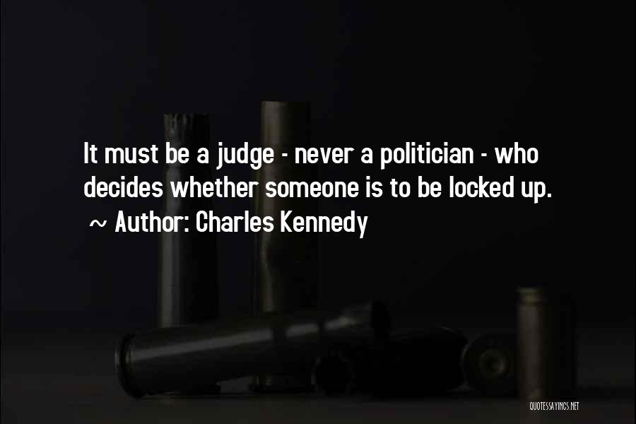 Charles Kennedy Quotes: It Must Be A Judge - Never A Politician - Who Decides Whether Someone Is To Be Locked Up.