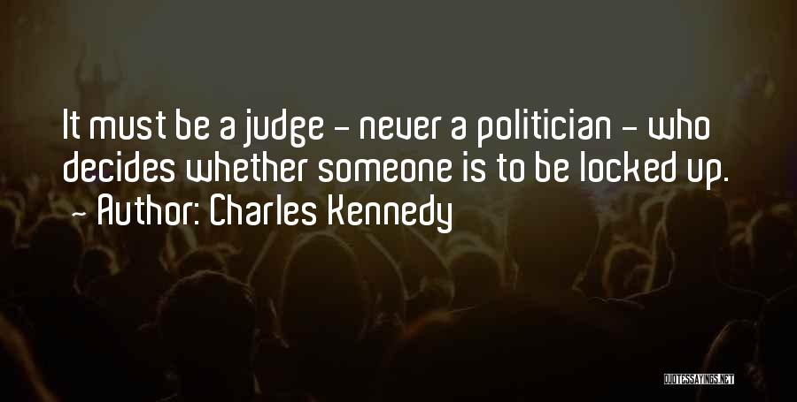 Charles Kennedy Quotes: It Must Be A Judge - Never A Politician - Who Decides Whether Someone Is To Be Locked Up.