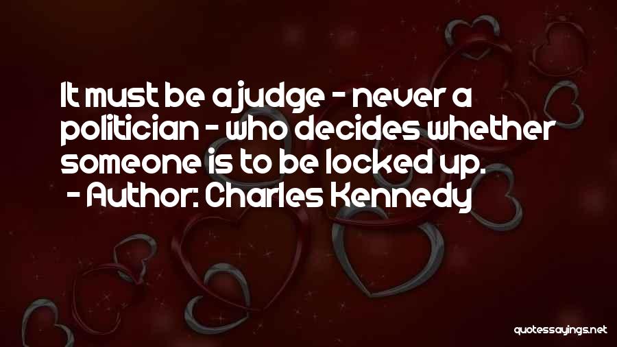 Charles Kennedy Quotes: It Must Be A Judge - Never A Politician - Who Decides Whether Someone Is To Be Locked Up.