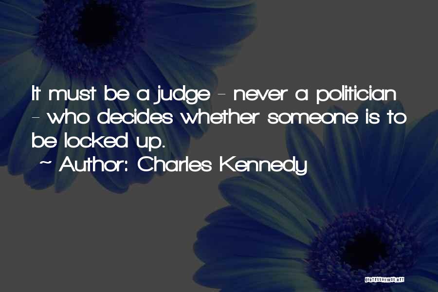 Charles Kennedy Quotes: It Must Be A Judge - Never A Politician - Who Decides Whether Someone Is To Be Locked Up.
