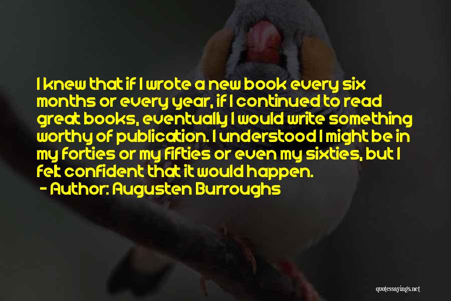Augusten Burroughs Quotes: I Knew That If I Wrote A New Book Every Six Months Or Every Year, If I Continued To Read