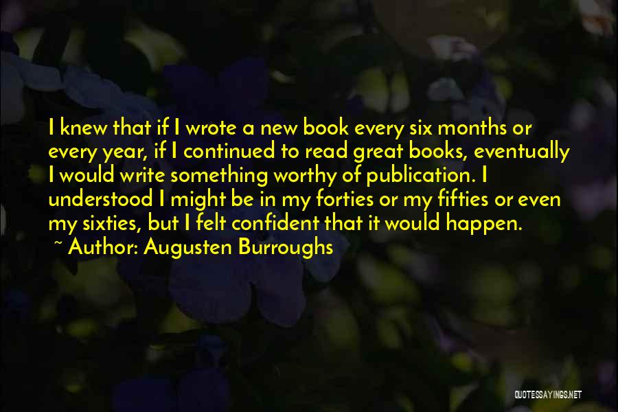 Augusten Burroughs Quotes: I Knew That If I Wrote A New Book Every Six Months Or Every Year, If I Continued To Read