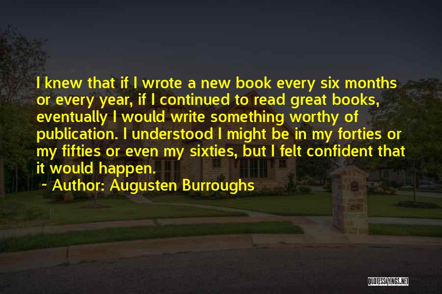 Augusten Burroughs Quotes: I Knew That If I Wrote A New Book Every Six Months Or Every Year, If I Continued To Read