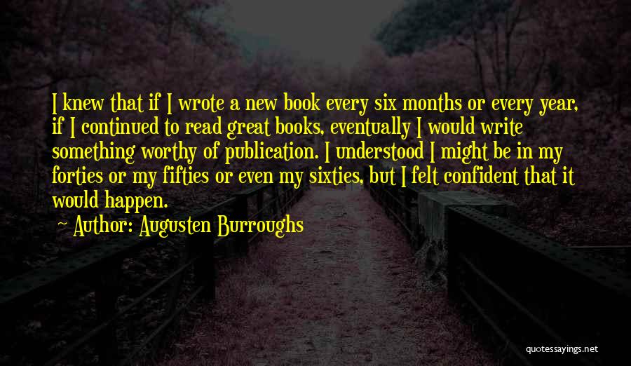 Augusten Burroughs Quotes: I Knew That If I Wrote A New Book Every Six Months Or Every Year, If I Continued To Read