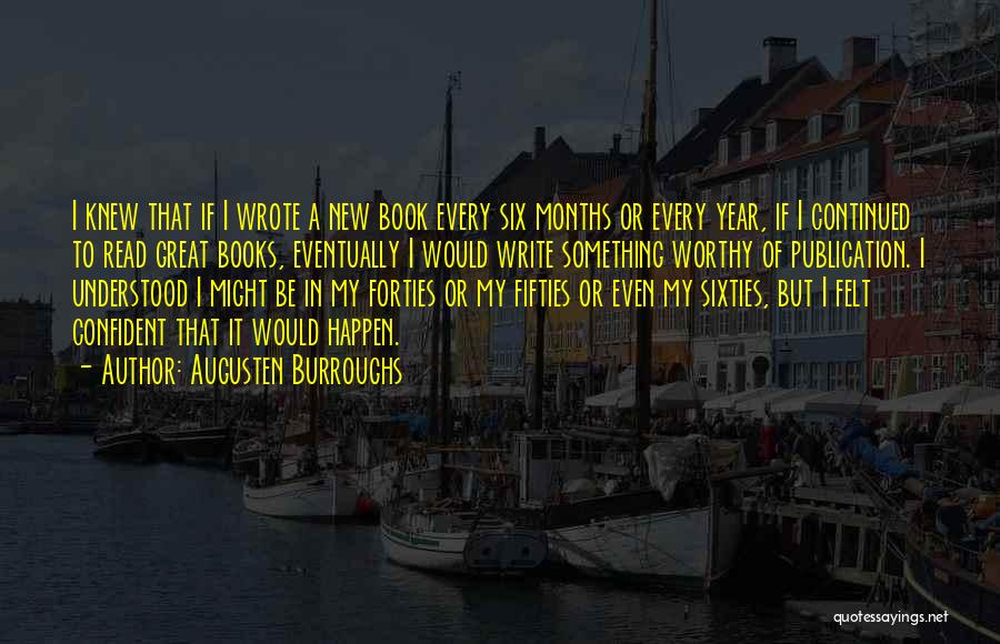 Augusten Burroughs Quotes: I Knew That If I Wrote A New Book Every Six Months Or Every Year, If I Continued To Read