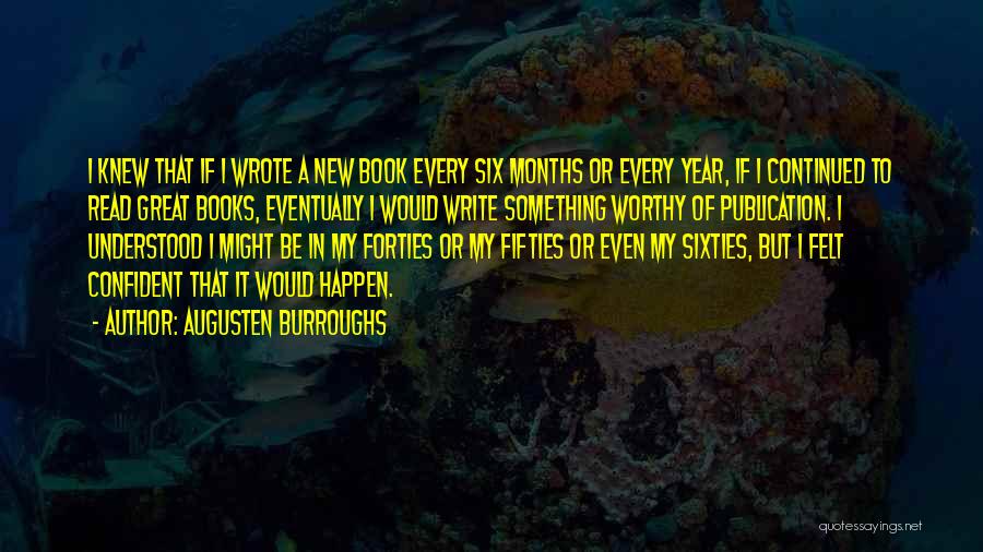 Augusten Burroughs Quotes: I Knew That If I Wrote A New Book Every Six Months Or Every Year, If I Continued To Read