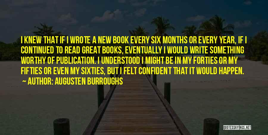 Augusten Burroughs Quotes: I Knew That If I Wrote A New Book Every Six Months Or Every Year, If I Continued To Read