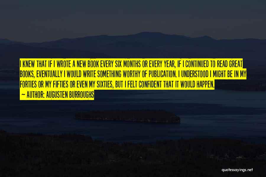 Augusten Burroughs Quotes: I Knew That If I Wrote A New Book Every Six Months Or Every Year, If I Continued To Read