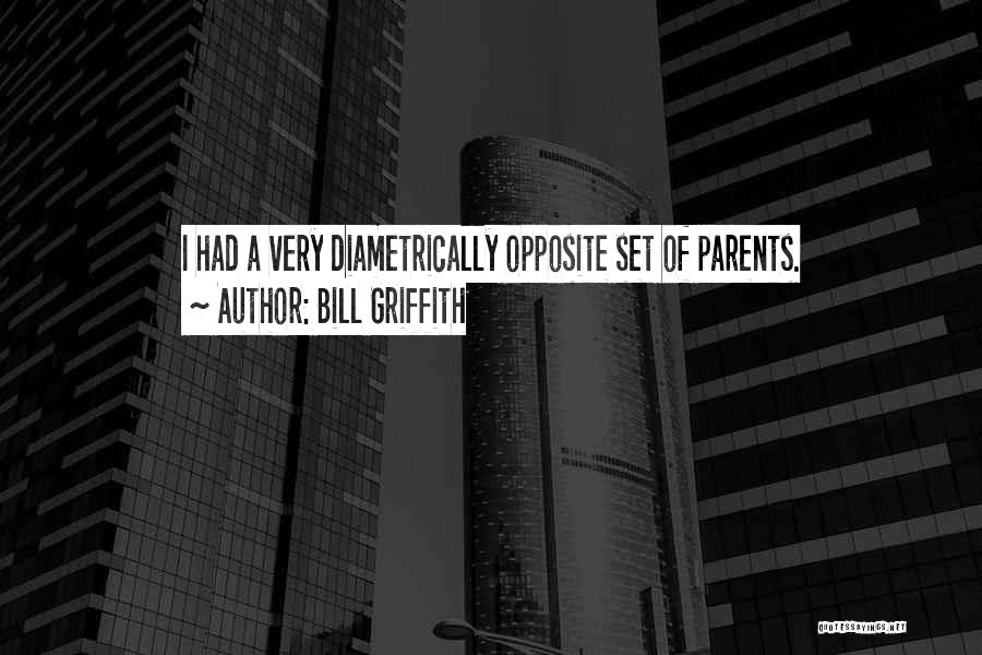 Bill Griffith Quotes: I Had A Very Diametrically Opposite Set Of Parents.