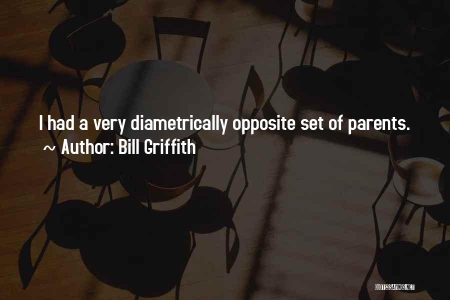 Bill Griffith Quotes: I Had A Very Diametrically Opposite Set Of Parents.