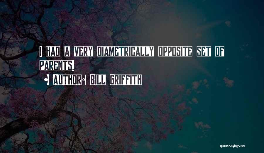 Bill Griffith Quotes: I Had A Very Diametrically Opposite Set Of Parents.