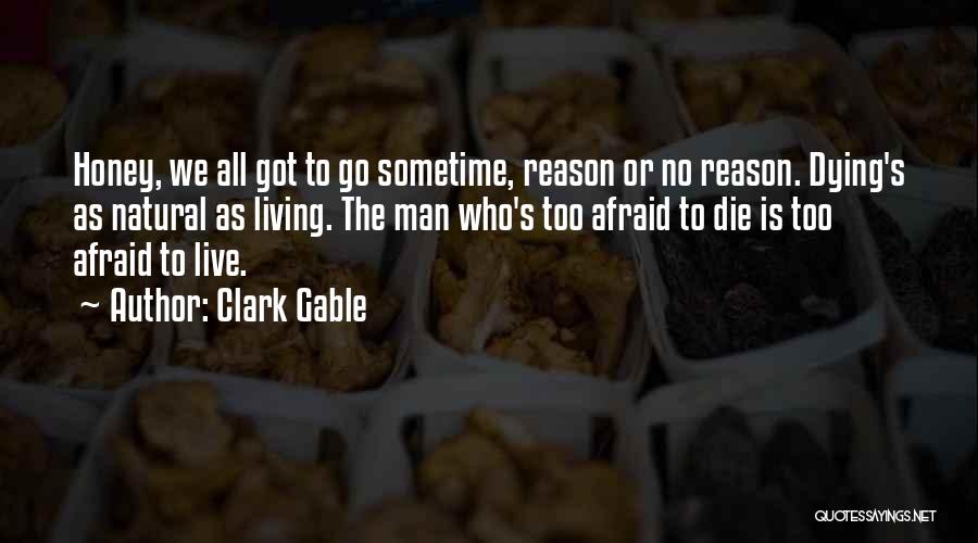 Clark Gable Quotes: Honey, We All Got To Go Sometime, Reason Or No Reason. Dying's As Natural As Living. The Man Who's Too
