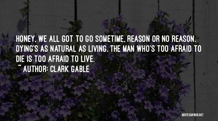 Clark Gable Quotes: Honey, We All Got To Go Sometime, Reason Or No Reason. Dying's As Natural As Living. The Man Who's Too