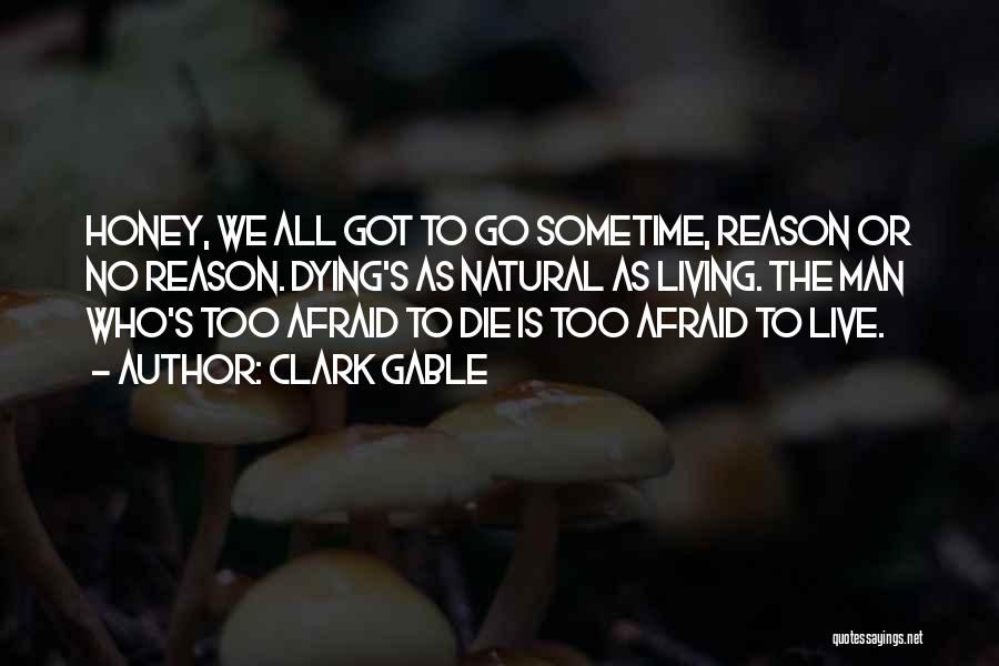 Clark Gable Quotes: Honey, We All Got To Go Sometime, Reason Or No Reason. Dying's As Natural As Living. The Man Who's Too