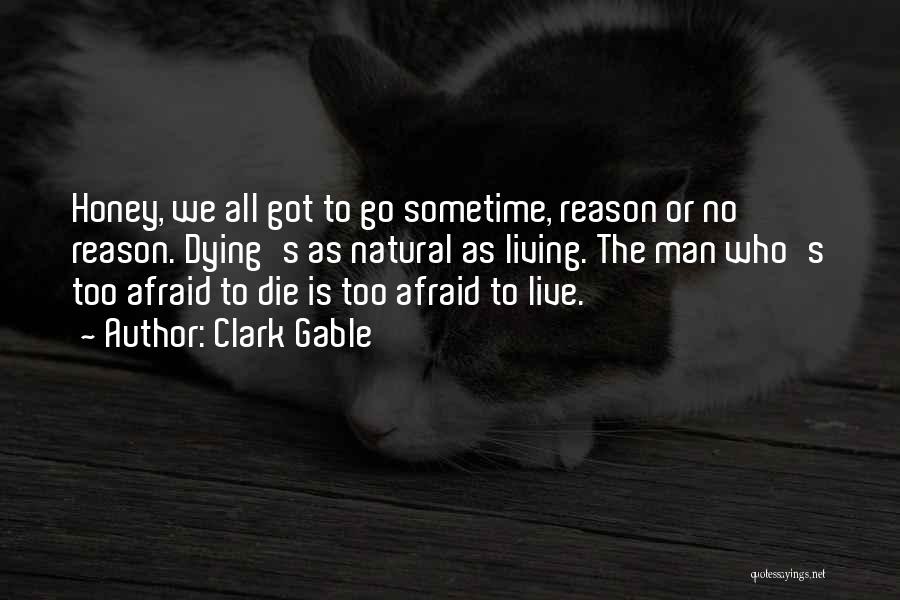 Clark Gable Quotes: Honey, We All Got To Go Sometime, Reason Or No Reason. Dying's As Natural As Living. The Man Who's Too