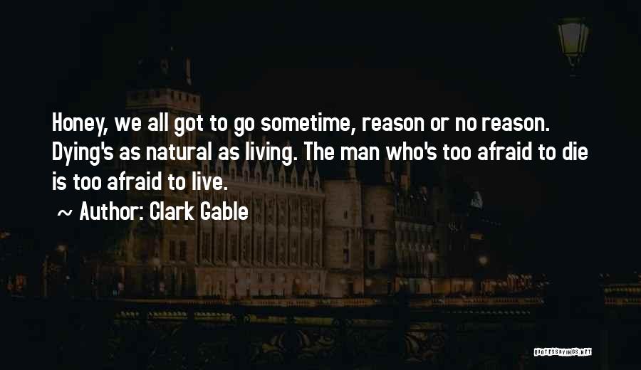 Clark Gable Quotes: Honey, We All Got To Go Sometime, Reason Or No Reason. Dying's As Natural As Living. The Man Who's Too
