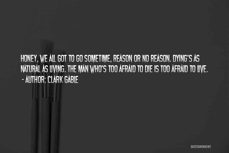 Clark Gable Quotes: Honey, We All Got To Go Sometime, Reason Or No Reason. Dying's As Natural As Living. The Man Who's Too