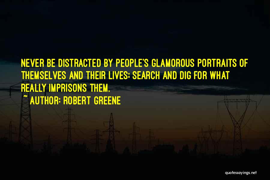 Robert Greene Quotes: Never Be Distracted By People's Glamorous Portraits Of Themselves And Their Lives; Search And Dig For What Really Imprisons Them.
