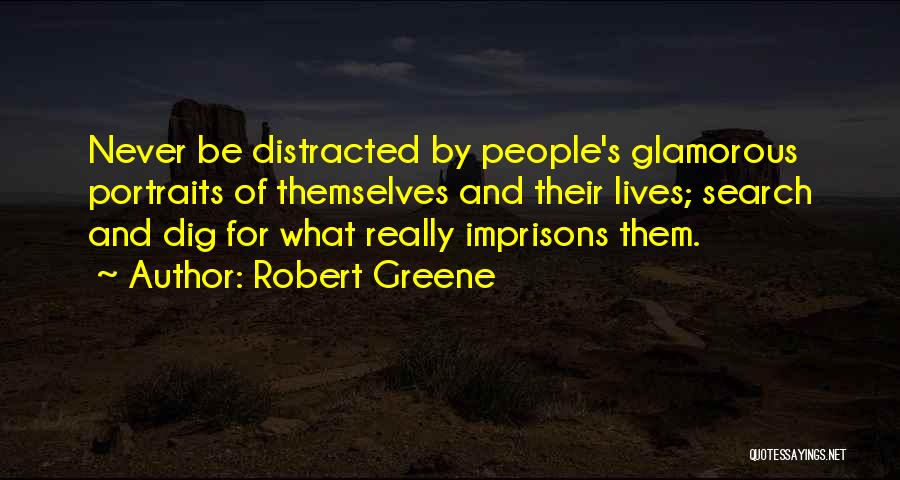 Robert Greene Quotes: Never Be Distracted By People's Glamorous Portraits Of Themselves And Their Lives; Search And Dig For What Really Imprisons Them.