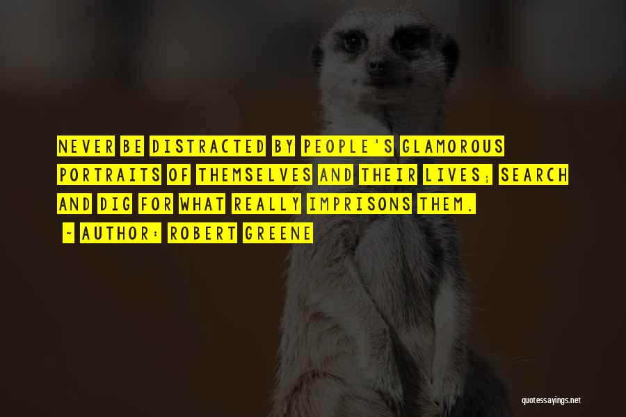 Robert Greene Quotes: Never Be Distracted By People's Glamorous Portraits Of Themselves And Their Lives; Search And Dig For What Really Imprisons Them.