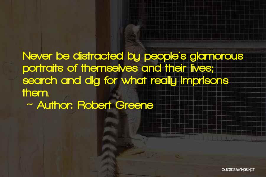 Robert Greene Quotes: Never Be Distracted By People's Glamorous Portraits Of Themselves And Their Lives; Search And Dig For What Really Imprisons Them.