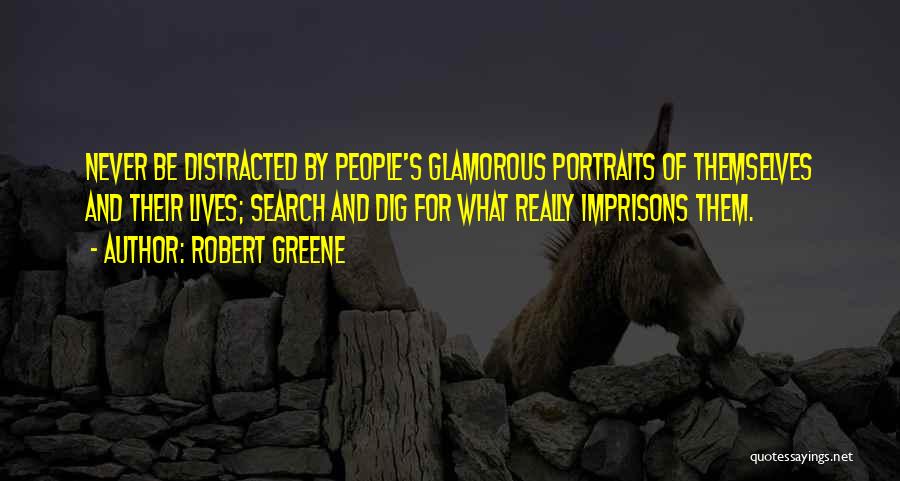Robert Greene Quotes: Never Be Distracted By People's Glamorous Portraits Of Themselves And Their Lives; Search And Dig For What Really Imprisons Them.