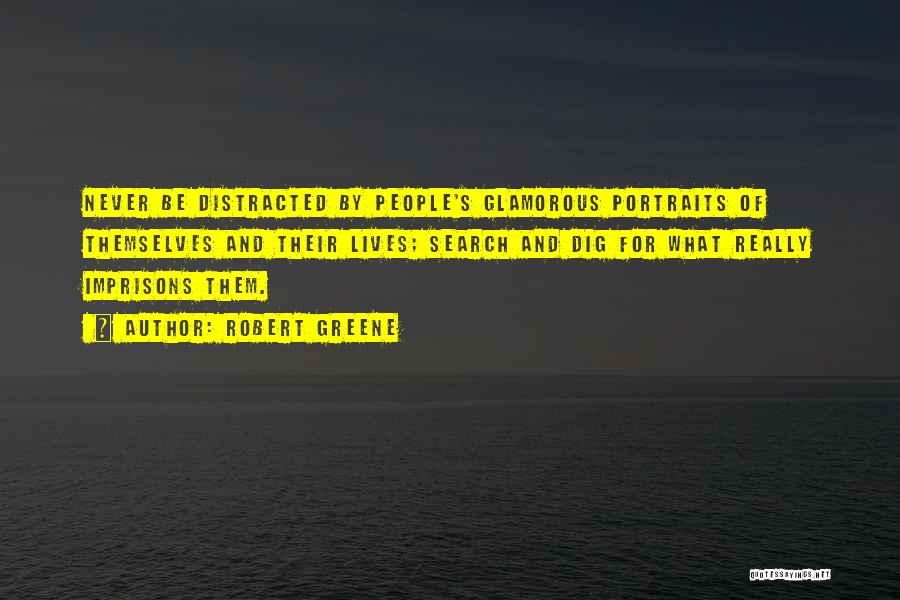 Robert Greene Quotes: Never Be Distracted By People's Glamorous Portraits Of Themselves And Their Lives; Search And Dig For What Really Imprisons Them.