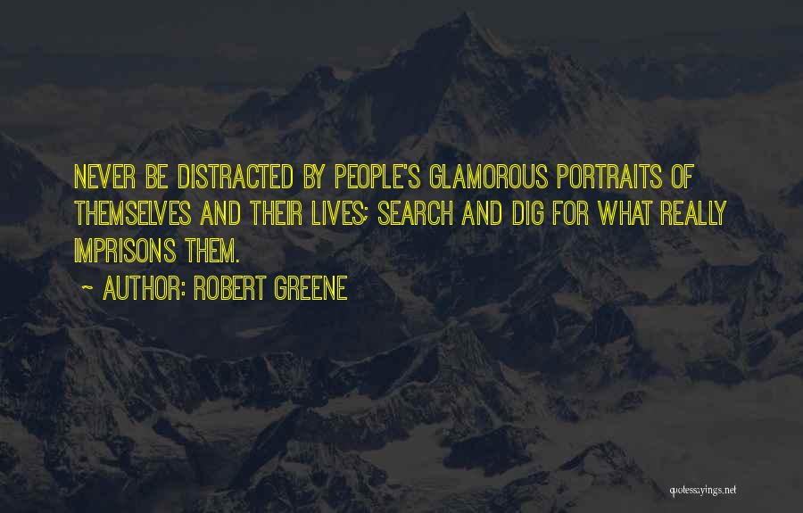 Robert Greene Quotes: Never Be Distracted By People's Glamorous Portraits Of Themselves And Their Lives; Search And Dig For What Really Imprisons Them.