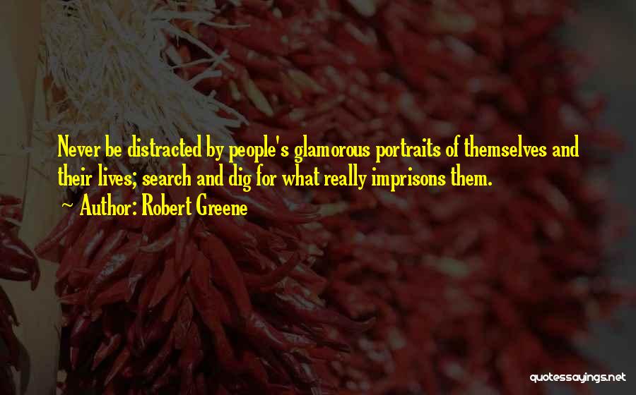 Robert Greene Quotes: Never Be Distracted By People's Glamorous Portraits Of Themselves And Their Lives; Search And Dig For What Really Imprisons Them.