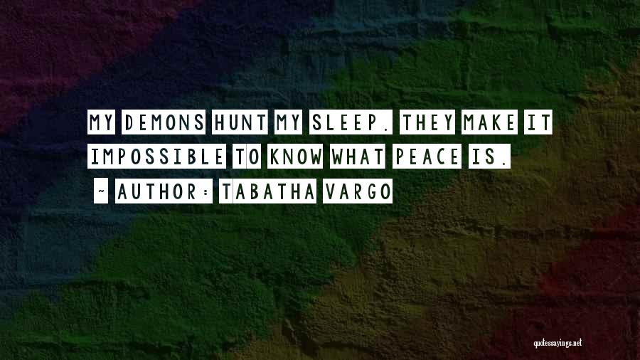 Tabatha Vargo Quotes: My Demons Hunt My Sleep. They Make It Impossible To Know What Peace Is.