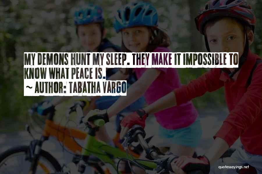 Tabatha Vargo Quotes: My Demons Hunt My Sleep. They Make It Impossible To Know What Peace Is.