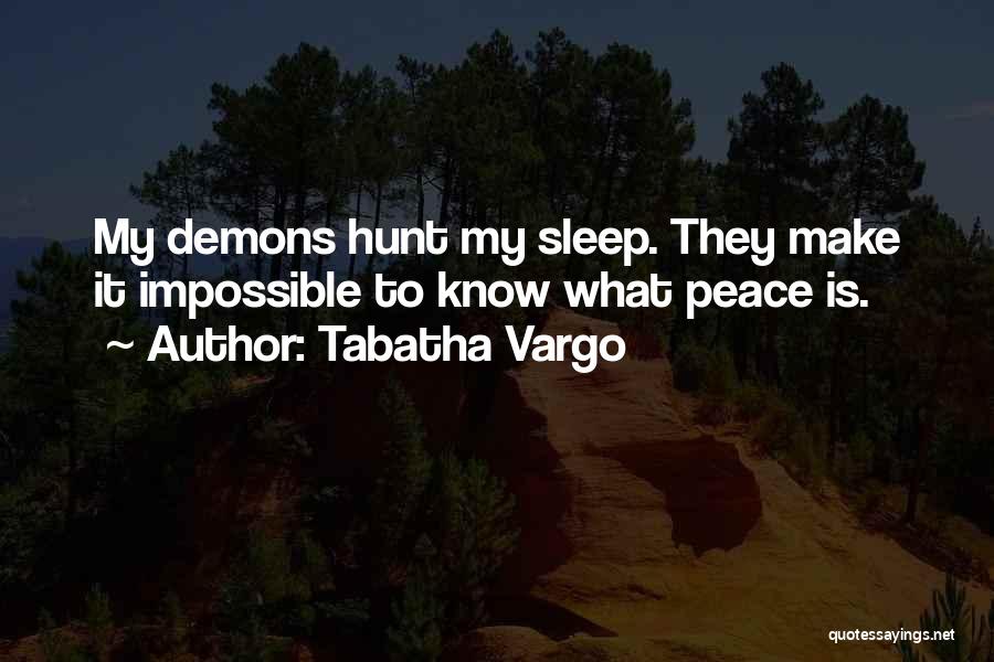 Tabatha Vargo Quotes: My Demons Hunt My Sleep. They Make It Impossible To Know What Peace Is.