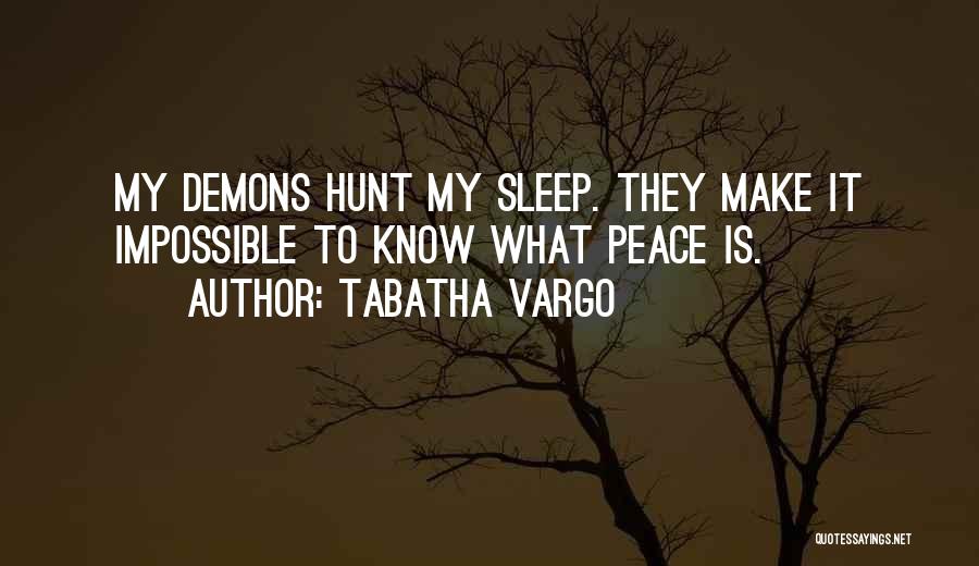 Tabatha Vargo Quotes: My Demons Hunt My Sleep. They Make It Impossible To Know What Peace Is.