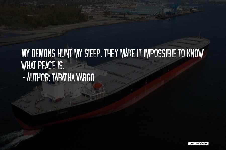 Tabatha Vargo Quotes: My Demons Hunt My Sleep. They Make It Impossible To Know What Peace Is.